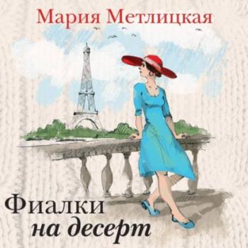 Скачать Фиалки на десерт (сборник) - Мария Метлицкая