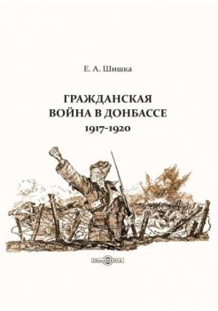 Скачать Гражданская война в Донбассе. 1917–1920 - Евгений Шишка