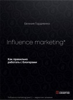 Скачать Influence Marketing. Как правильно работать с блогерами - Евгения Гордиенко