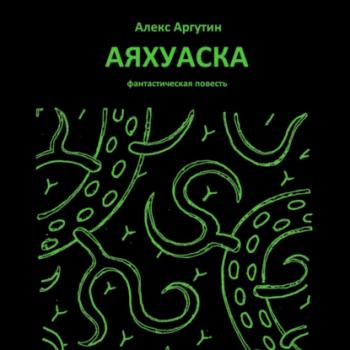 Скачать Аяхуаска - Алекс Аргутин