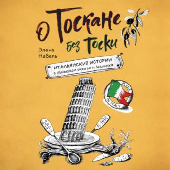 Скачать О Тоскане без тоски. Итальянские истории с привкусом счастья и базилика - Элена Набель