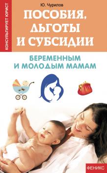 Скачать Пособия, льготы и субсидии беременным и молодым мамам - Юрий Чурилов
