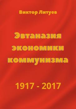 Скачать Эвтаназия экономики коммунизма 1917-2017 - В. Н. Литуев