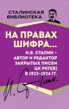 Скачать На правах шифра… И.В. Сталин – автор и редактор Закрытых писем ЦК РКП(б) в 1923–1924 гг. - Иосиф Сталин