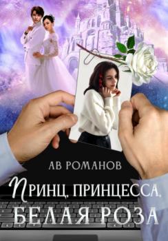 Скачать Принц, принцесса, белая роза - АВ Романов