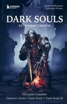 Скачать Dark Souls: за гранью смерти. Книга 1. История создания Demon’s Souls, Dark Souls, Dark Souls II - Дамьен Мешери