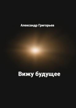 Скачать Вижу будущее - Александр Григорьев