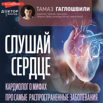Скачать Слушай сердце. Кардиолог о мифах про самые распространенные заболевания - Тамаз Гаглошвили
