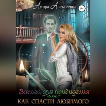 Скачать Заноза для привидения, или Как спасти любимого - Амира Алексеевна
