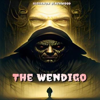 Скачать The Wendigo (Unabridged) - Algernon Blackwood