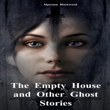 Скачать The Empty House and Other Ghost Stories (Unabridged) - Algernon Blackwood
