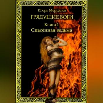 Скачать Грядущие боги. Книга 1: Спасённая ведьма - Игорь Валерьевич Мерцалов