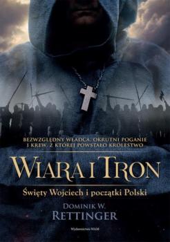 Скачать Wiara i tron. Święty Wojciech i początki Polski - Dominik W. Rettinger