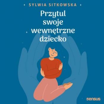 Скачать Przytul swoje wewnętrzne dziecko - Sylwia Sitkowska