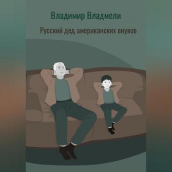 Скачать Русский дед американских внуков - Владимир Владмели