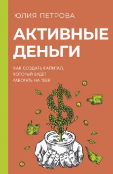 Скачать Активные деньги. Как создать капитал, который будет работать на тебя - Юлия Петрова