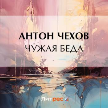 Скачать Чужая беда - Антон Чехов