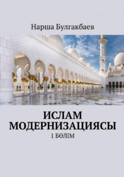 Скачать Ислам модернизациясы. 1 Бөлім - Нарша Булгакбаев