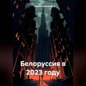 Скачать Белоруссия в 2023 году - Андрей Тихомиров