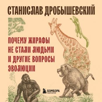 Скачать Почему жирафы не стали людьми и другие вопросы эволюции - Станислав Дробышевский