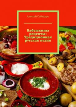 Скачать Бабушкины рецепты: Традиционная русская кухня - Алексей Сабадырь