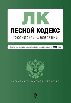 Скачать Лесной кодекс Российской Федерации. Текст с последними изменениями и дополнениями на 2016 год - Отсутствует