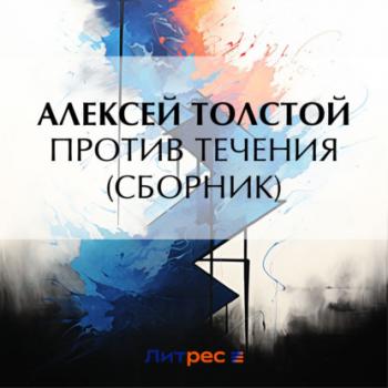 Скачать Против течения (сборник) - Алексей Толстой