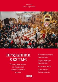 Скачать Праздники святые. Что нужно знать о праздниках православной церкви - княжна Елена Горчакова