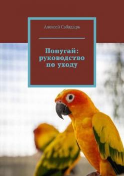 Скачать Попугай: руководство по уходу - Алексей Сабадырь