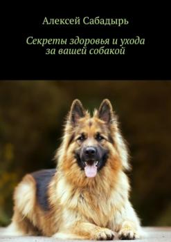 Скачать Секреты здоровья и ухода за вашей собакой - Алексей Сабадырь