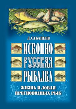 Скачать Исконно русская рыбалка: Жизнь и ловля пресноводных рыб - Леонид Сабанеев