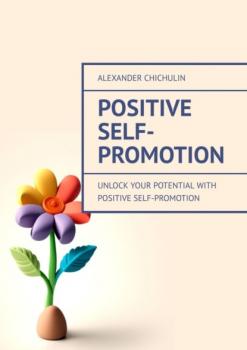 Скачать Positive Self-Promotion. Unlock Your Potential with Positive Self-Promotion - Александр Чичулин