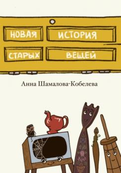 Скачать Новая история старых вещей - Анна Шамалова-Кобелева