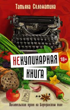 Скачать (Не)Кулинарная книга. Писательская кухня на Бородинском поле - Татьяна Соломатина