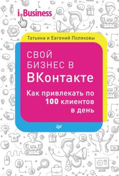 Скачать Свой бизнес в «ВКонтакте». Как привлекать по 100 клиентов в день - Евгений Поляков