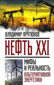 Скачать Нефть XXI. Мифы и реальность альтернативной энергетики - В. С. Арутюнов
