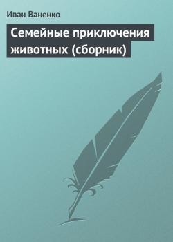 Скачать Семейные приключения животных (сборник) - Иван Ваненко