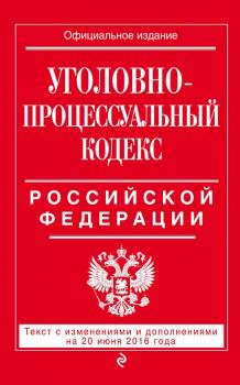 Скачать Уголовно-процессуальный кодекс Российской Федерации. Текст с изменениями и дополнениями на 20 июня 2016 года - Отсутствует