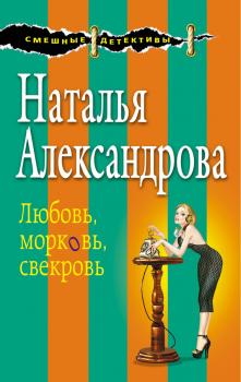 Скачать Любовь, морковь, свекровь - Наталья Александрова