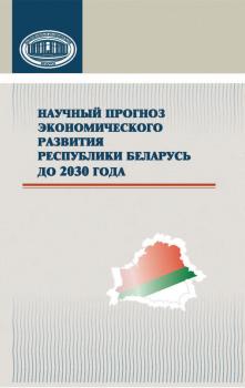 Скачать Научный прогноз экономического развития Республики Беларусь до 2030 года - Коллектив авторов