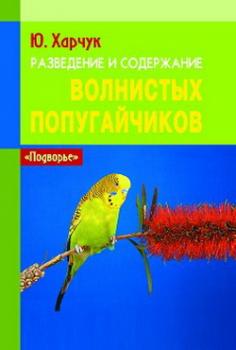Скачать Разведение и содержание волнистых попугайчиков - Юрий Харчук