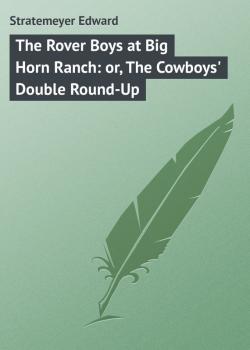 Скачать The Rover Boys at Big Horn Ranch: or, The Cowboys' Double Round-Up - Stratemeyer Edward