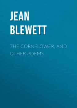Скачать The Cornflower, and Other Poems - Jean Blewett