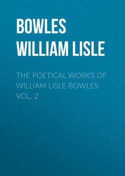 Скачать The Poetical Works of William Lisle Bowles Vol. 2 - Bowles William Lisle