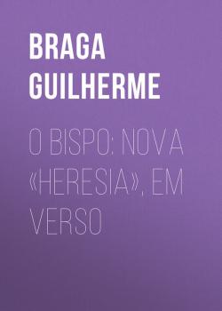 Скачать O Bispo: Nova «Heresia», em verso - Braga Guilherme