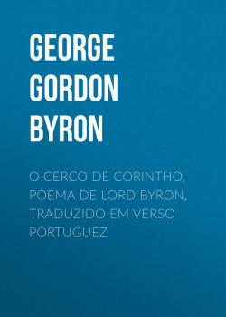 Скачать O Cerco de Corintho, poema de Lord Byron, traduzido em verso portuguez - George Gordon Byron