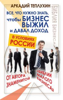 Скачать Все, что нужно знать, чтобы бизнес выжил и давал доход в условиях России - Аркадий Теплухин