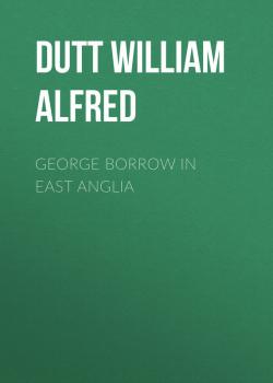 Скачать George Borrow in East Anglia - Dutt William Alfred