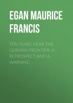 Скачать Ten Years Near the German Frontier: A Retrospect and a Warning - Egan Maurice Francis