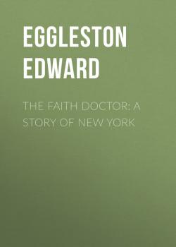 Скачать The Faith Doctor: A Story of New York - Eggleston Edward